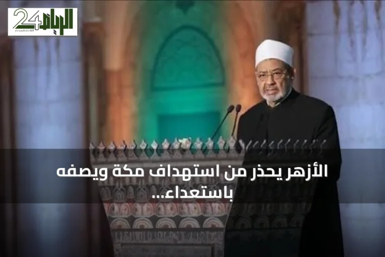 الأزهر يحذر من استهداف مكة ويصفه باستعداء مشاعر مليارَي مسلم