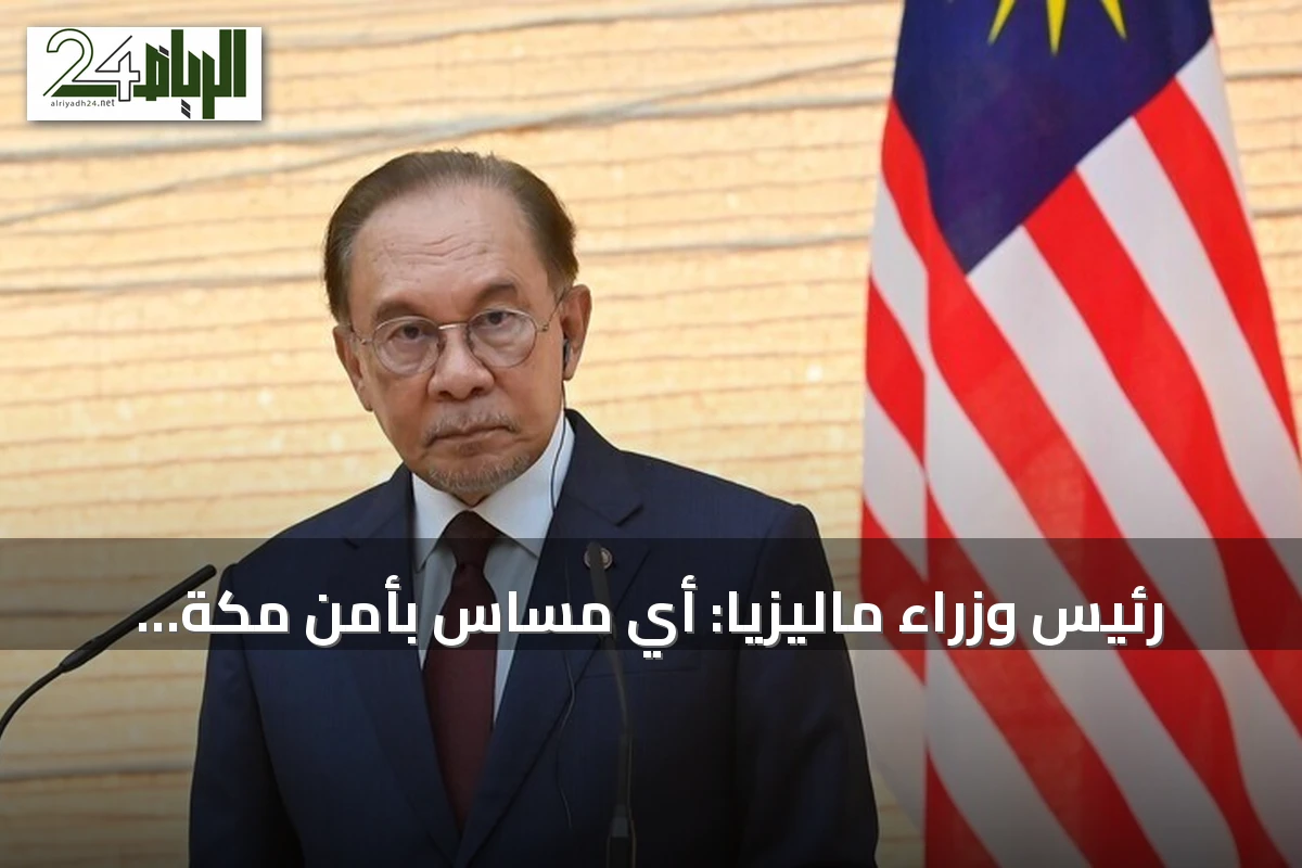 رئيس وزراء ماليزيا: أي مساس بأمن مكة المكرمة وحرمتها غير مقبول