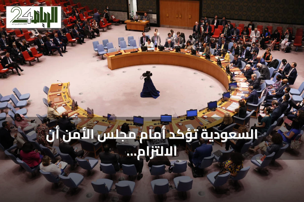 السعودية تؤكد أمام مجلس الأمن أن الالتزام بالقانون الدولي يضمن السلم ويحمي المدنيين
