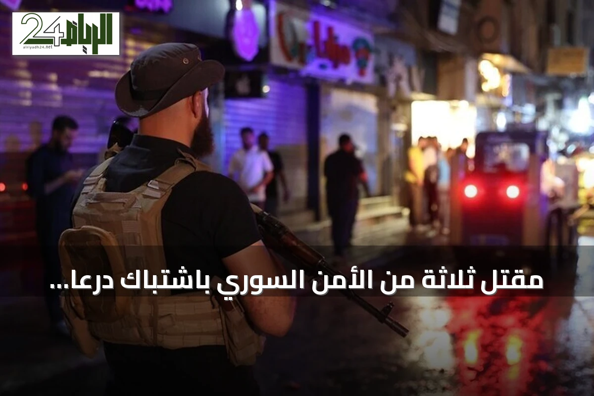 مقتل ثلاثة من الأمن السوري باشتباك درعا وإعلان حظر تجوال مؤقت