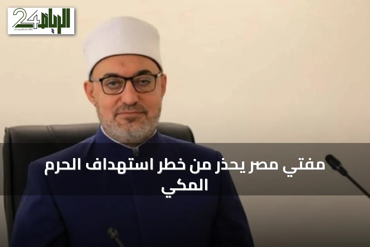 مفتي مصر يحذر من خطر استهداف الحرم المكي