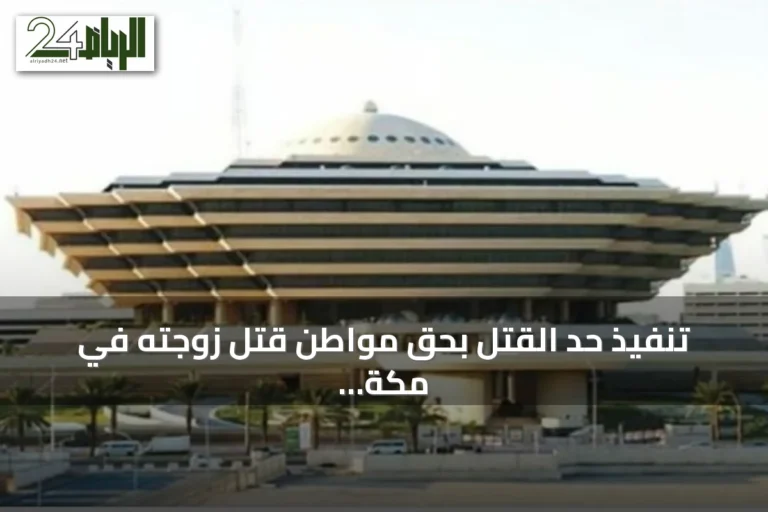 تنفيذ حد القتل بحق مواطن قتل زوجته في مكة المكرمة بعد تأكيد الحكم الشرعي