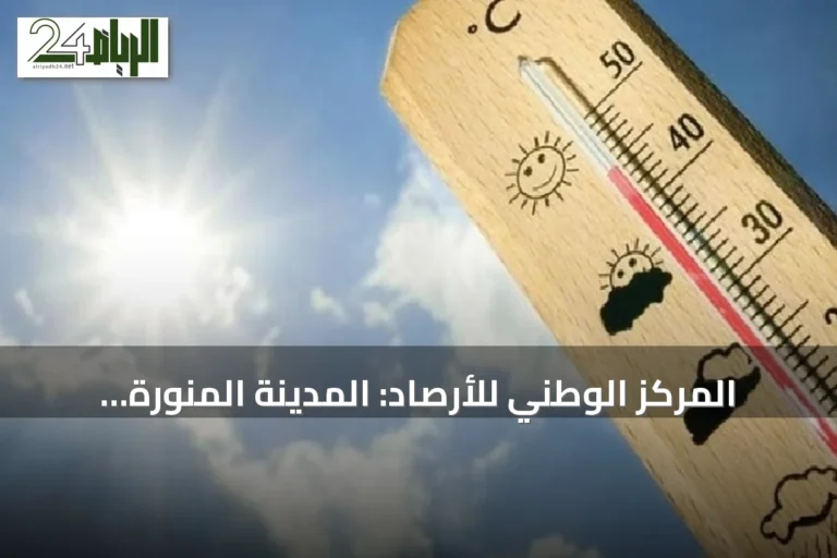 المركز الوطني للأرصاد: المدينة المنورة تتصدّر الحرارة بـ45 مئوية وأبها الأدنى بـ18 درجة