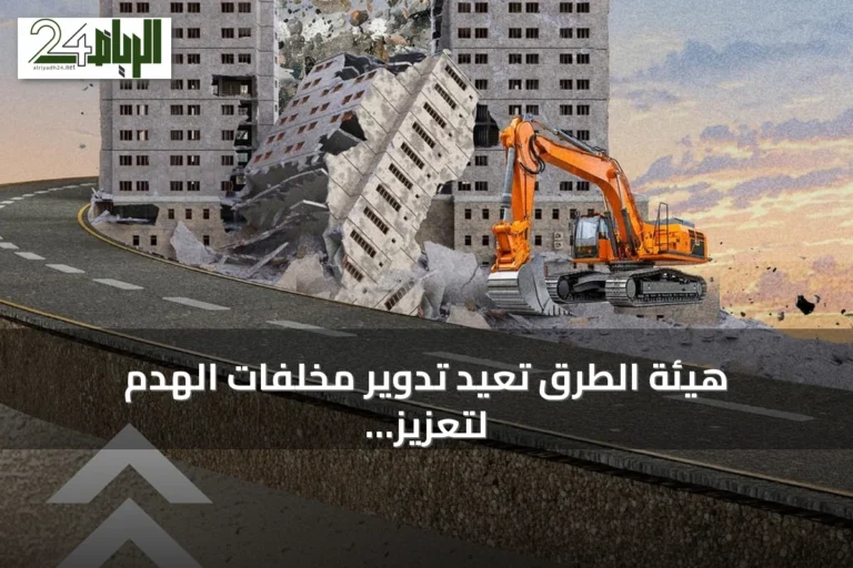 هيئة الطرق تعيد تدوير مخلفات الهدم لتعزيز استدامة الشبكة الطرقية