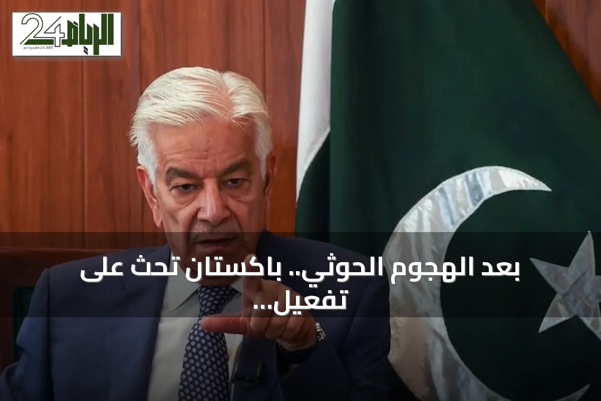 بعد الهجوم الحوثي.. باكستان تحث على تفعيل «اتفاقية مكة» وتؤكد ضرورة تأمين الملاحة الدولية