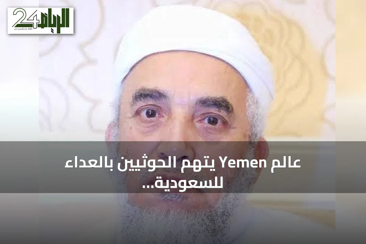 عالم Yemen يتهم الحوثيين بالعداء للسعودية والولاء لإيران