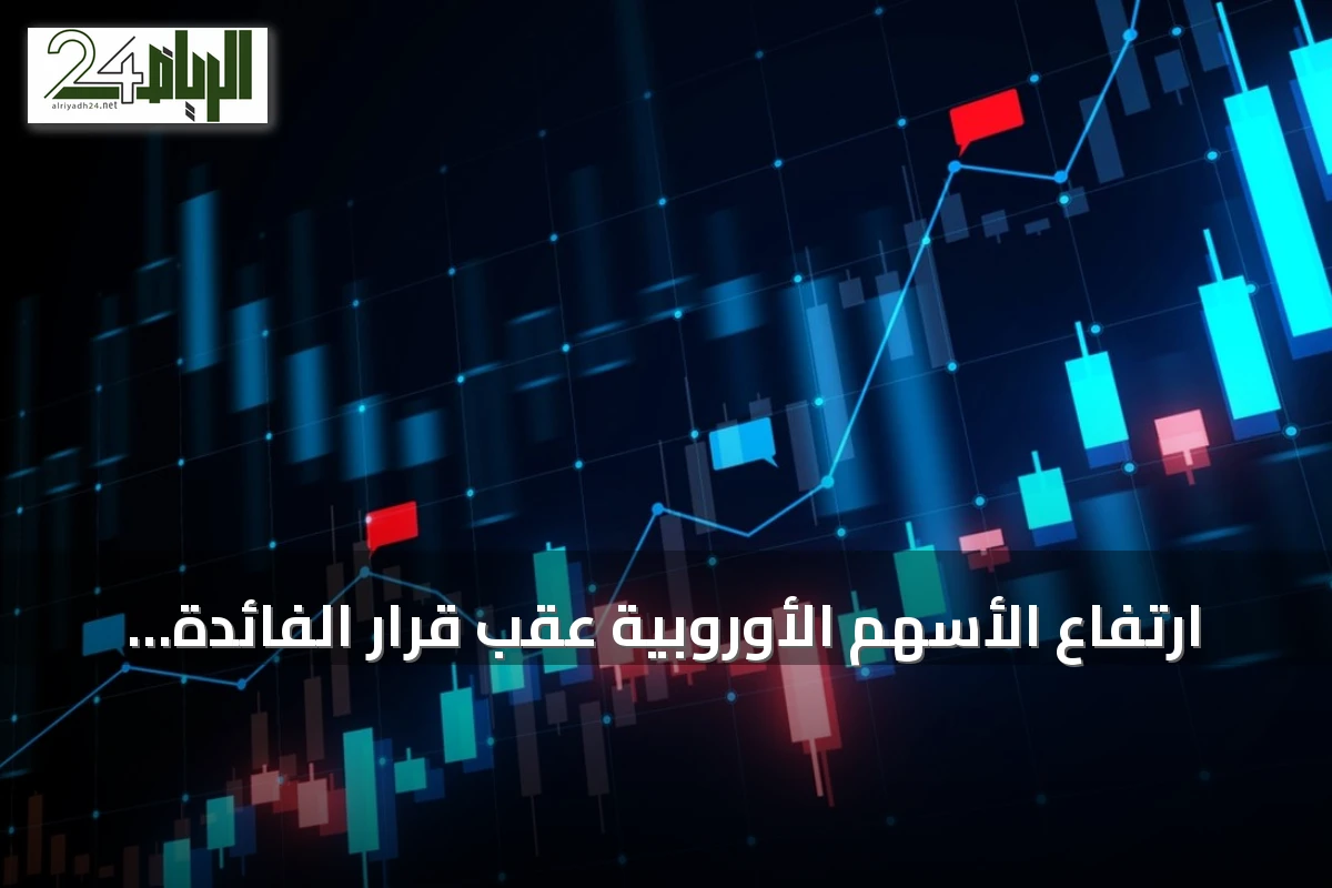 ارتفاع الأسهم الأوروبية عقب قرار الفائدة الأمريكية وتغيرات في أسواق النفط