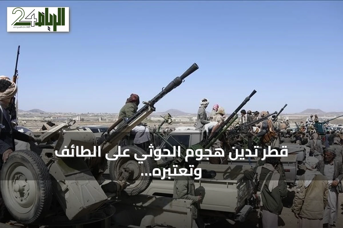 قطر تدين هجوم الحوثي على الطائف وتعتبره انتهاكاً لسيادة السعودية