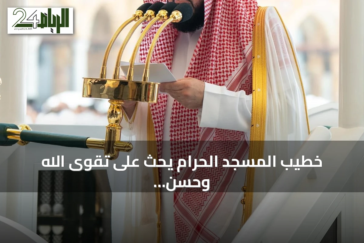 خطيب المسجد الحرام يحث على تقوى الله وحسن الظن وي denunciates هجمات الحوثي على المقدسات