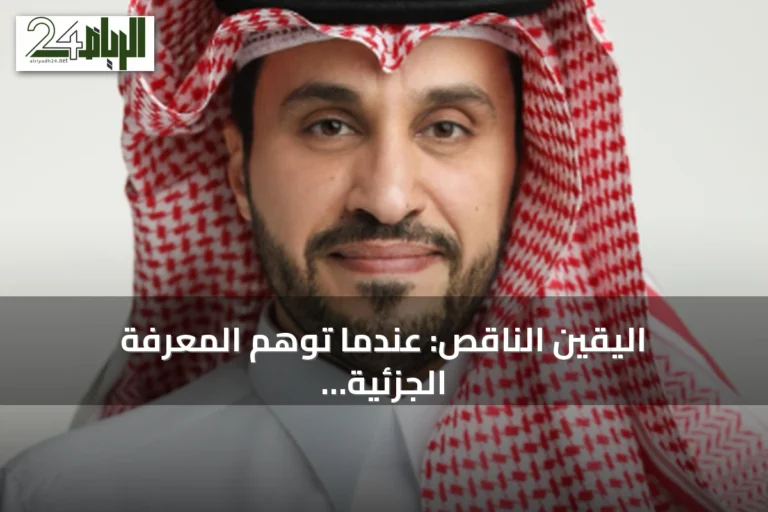 اليقين الناقص: عندما توهم المعرفة الجزئية الشمولية