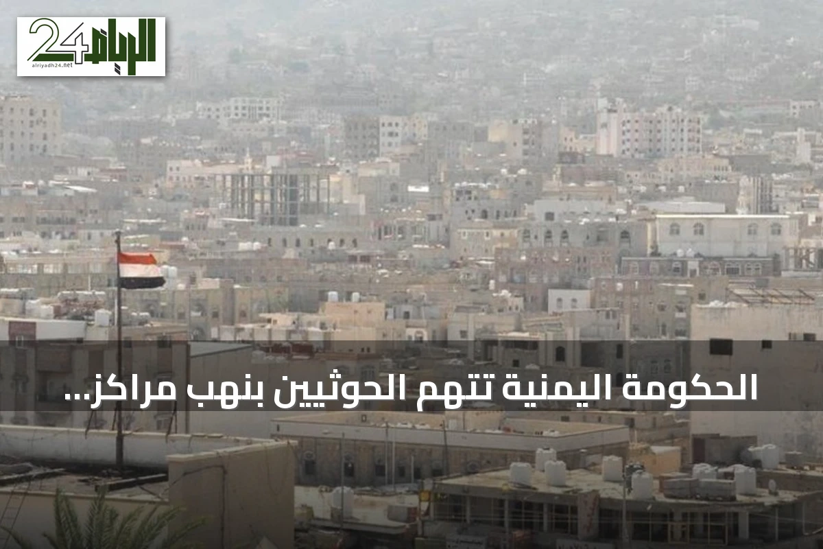 الحكومة اليمنية تتهم الحوثيين بنهب مراكز صحية وإغاثية في الحديدة وتطالب بحماية المرافق الإنسانية