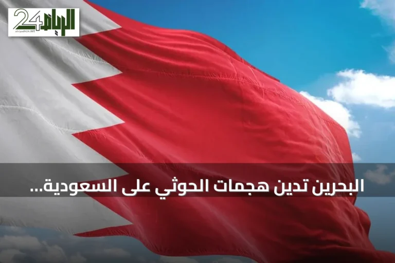 البحرين تدين هجمات الحوثي على السعودية وتؤكد دعمها الكامل للمملكة