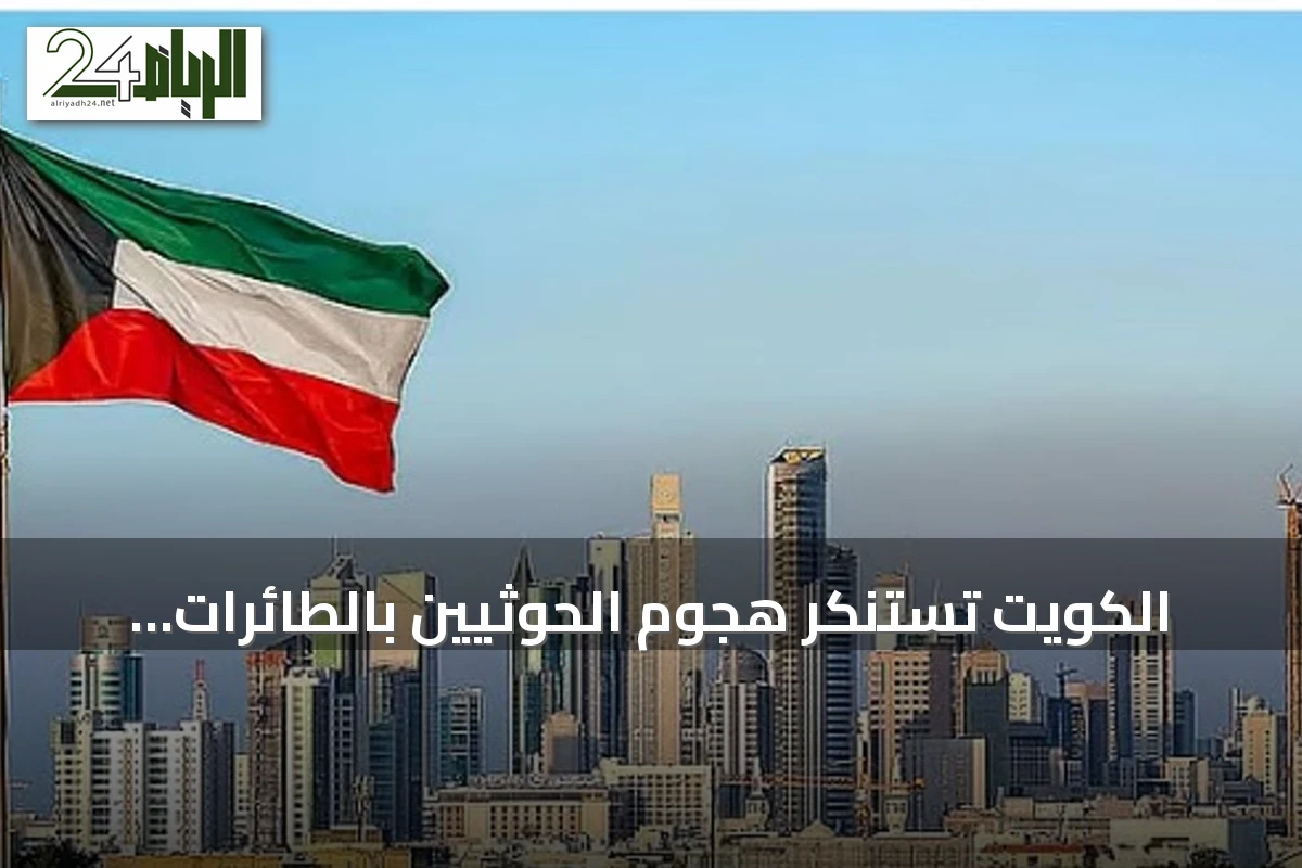 الكويت تستنكر هجوم الحوثيين بالطائرات المسيرة على الطائف السعودي