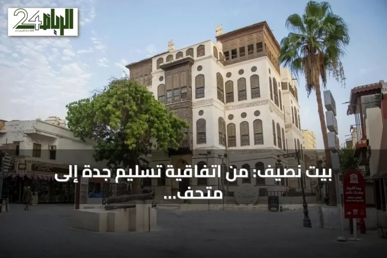 بيت نصيف: من اتفاقية تسليم جدة إلى متحف ثقافي يسرد تاريخ جدة