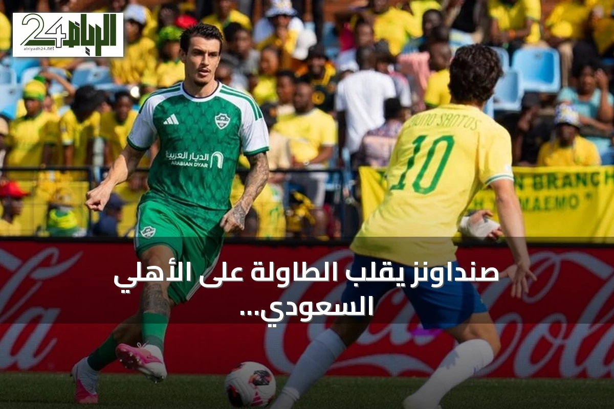 صنداونز يقلب الطاولة على الأهلي السعودي ويتأهل لنصف نهائي كأس القارات