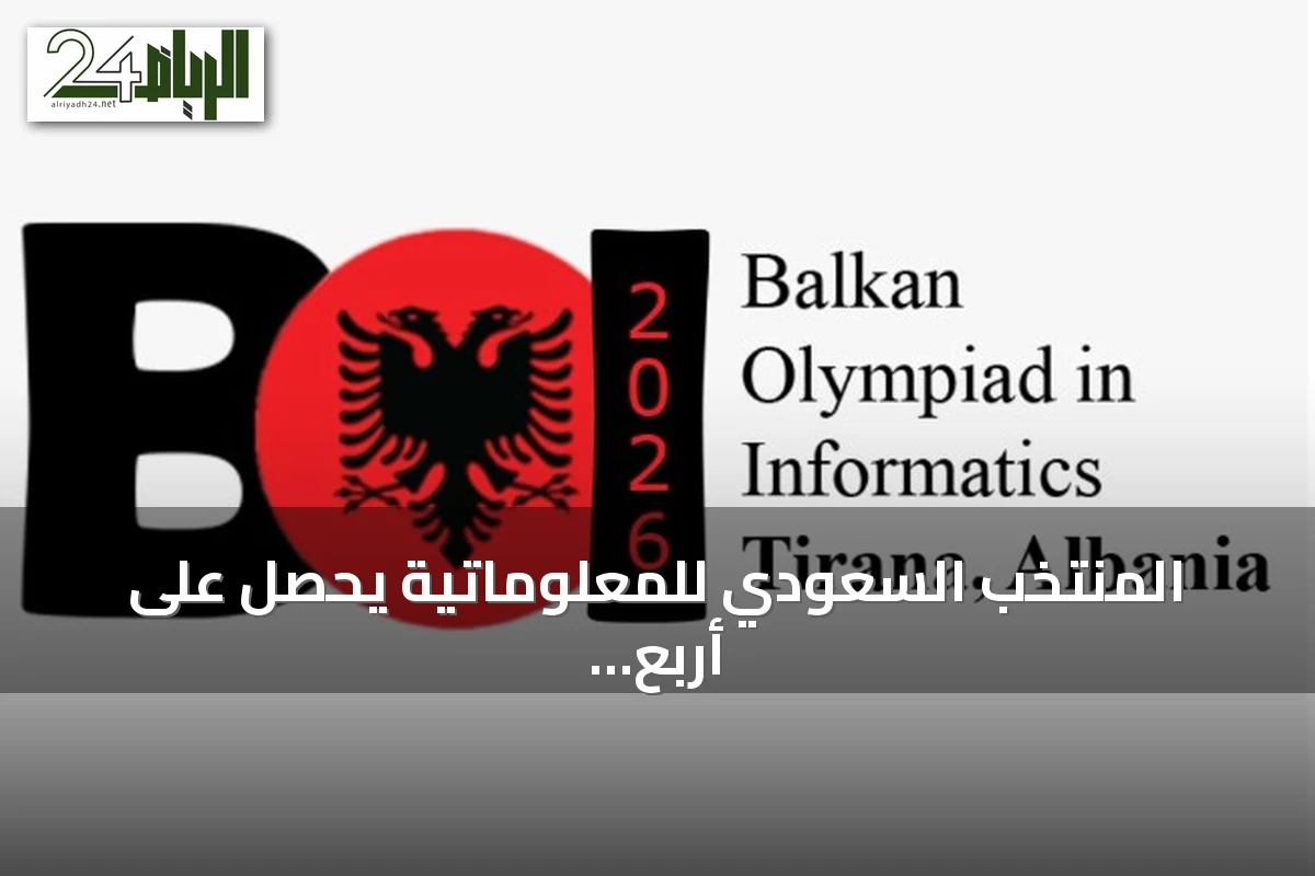 المنتخب السعودي للمعلوماتية يحصل على أربع ميداليات في أولمبياد البلقان 2026