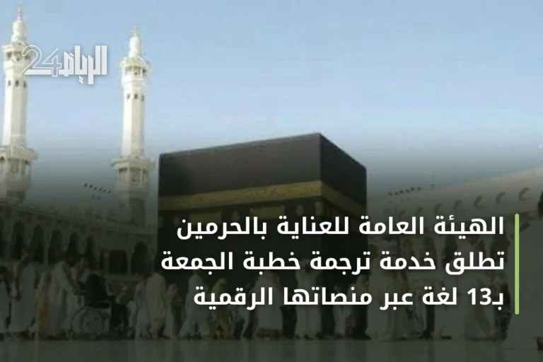 الهيئة العامة للعناية بالحرمين تُطلق خدمة ترجمة خطبة الجمعة بـ13 لغة عبر منصاتها الرقمية