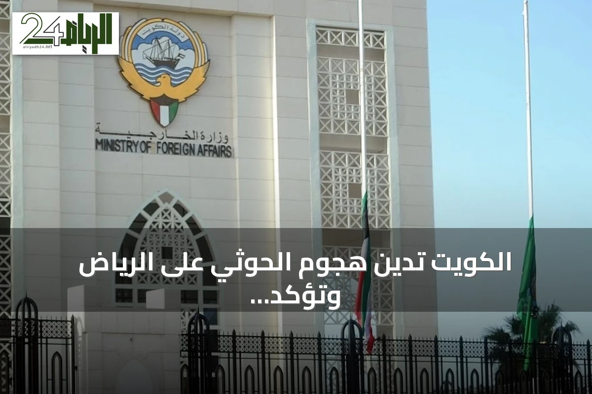الكويت تدين هجوم الحوثي على الرياض وتؤكد تضامنها مع السعودية