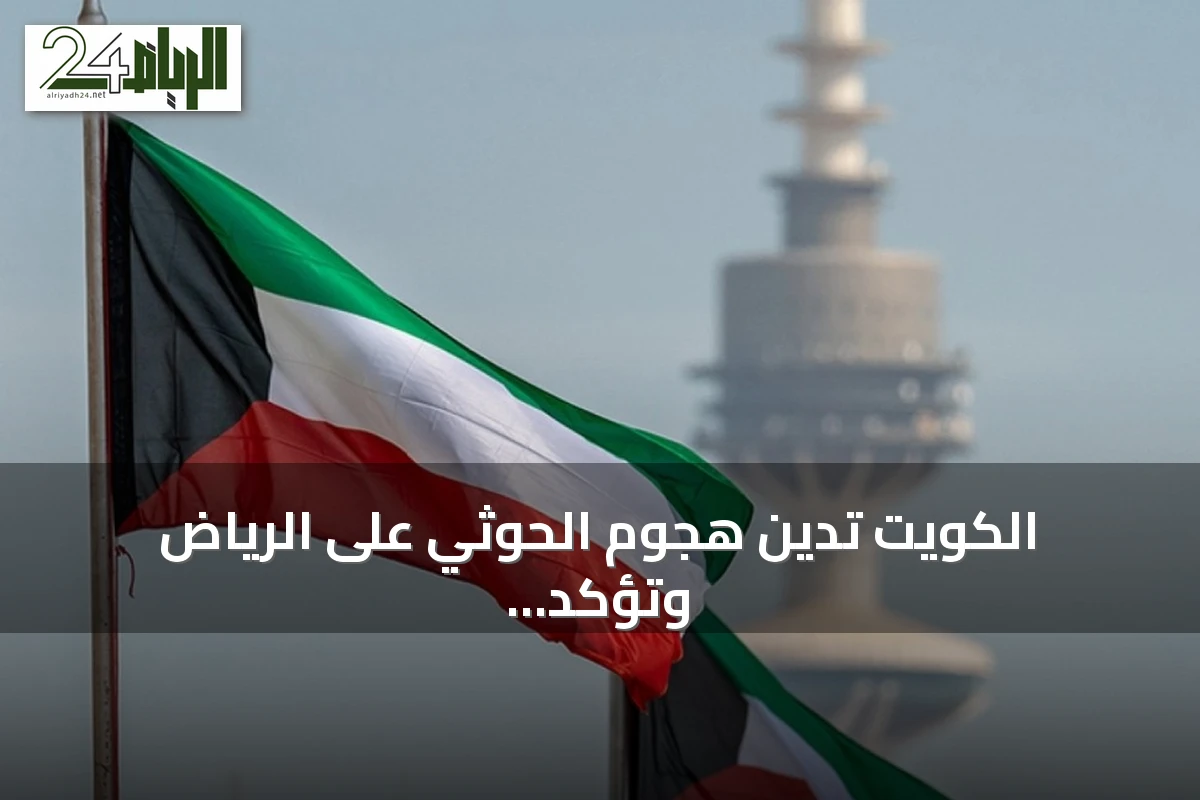 الكويت تدين هجوم الحوثي على الرياض وتؤكد تضامنها مع السعودية