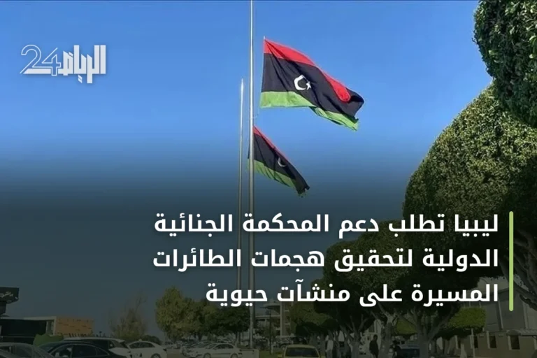ليبيا تطلب دعم المحكمة الجنائية الدولية لتحقيق هجمات الطائرات المسيرة على منشآت حيوية