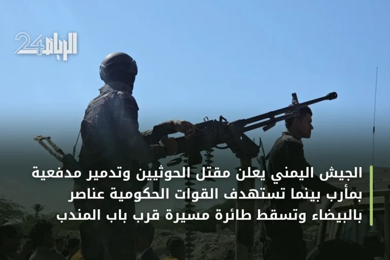 الجيش اليمني يعلن مقتل الحوثيين وتدمير مدفعية بمأرب بينما تستهدف القوات الحكومية عناصر بالبيضاء وتسقط طائرة مسيرة قرب باب المندب