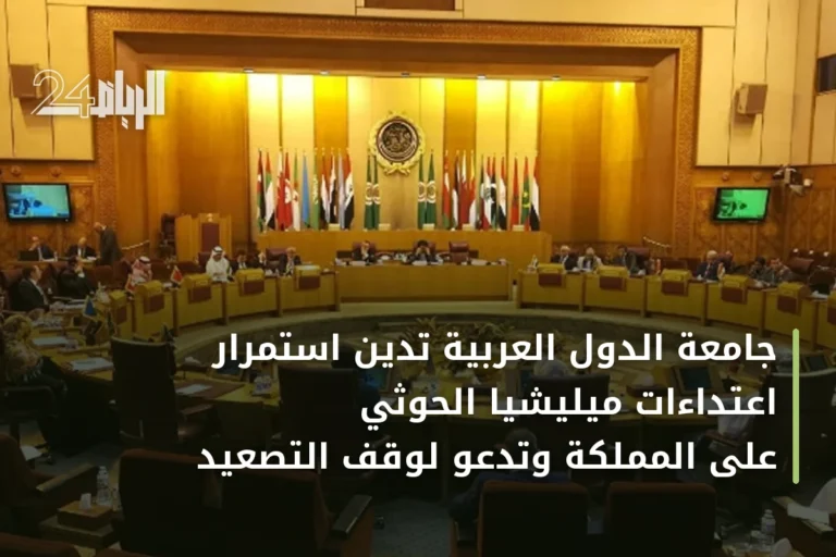 جامعة الدول العربية تدين استمرار اعتداءات ميليشيا الحوثي على المملكة وتدعو لوقف التصعيد