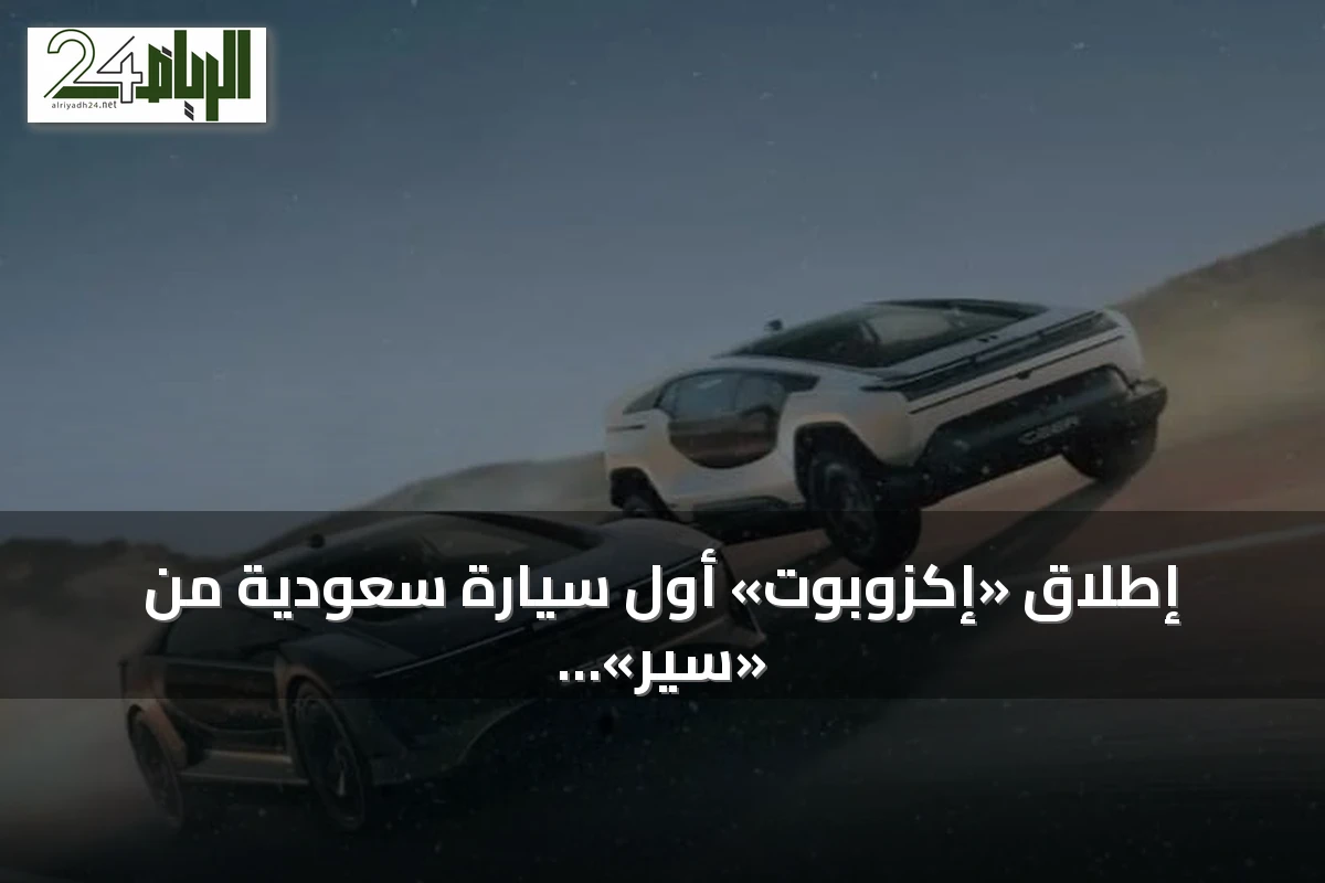 إطلاق «إكزوبوت» أول سيارة سعودية من «سير» يعزز توطين الصناعة