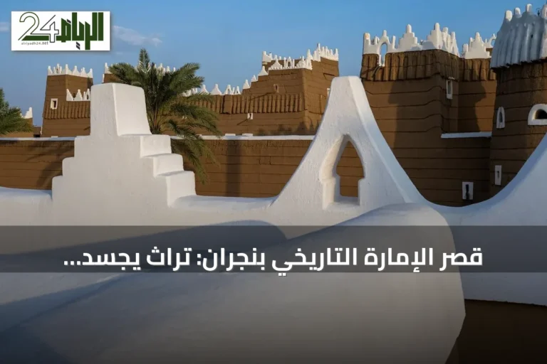 قصر الإمارة التاريخي بنجران: تراث يجسد تأسيس الدولة