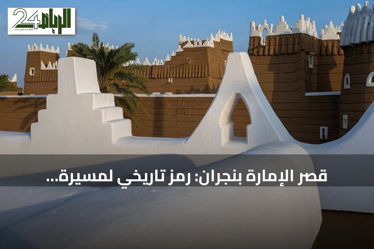 قصر الإمارة بنجران: رمز تاريخي لمسيرة التوحيد