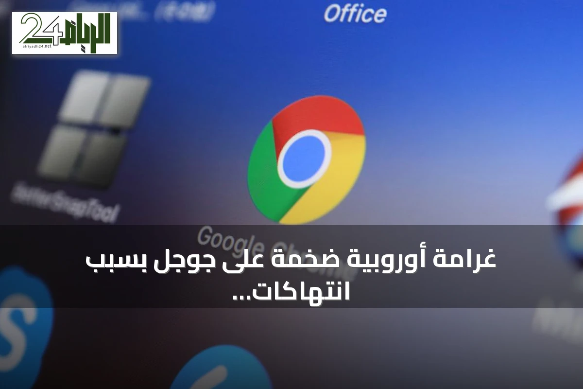 غرامة أوروبية ضخمة على جوجل بسبب انتهاكات الخصوصية