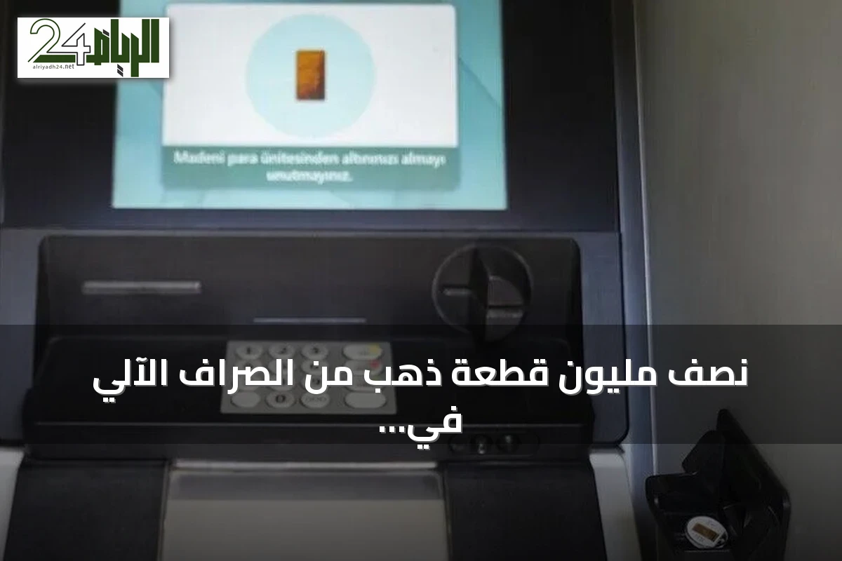 نصف مليون قطعة ذهب من الصراف الآلي في تركيا منذ 2011