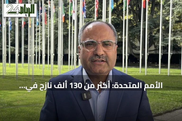 الأمم المتحدة: أكثر من 130 ألف نازح في اليمن جراء تصاعد القتال