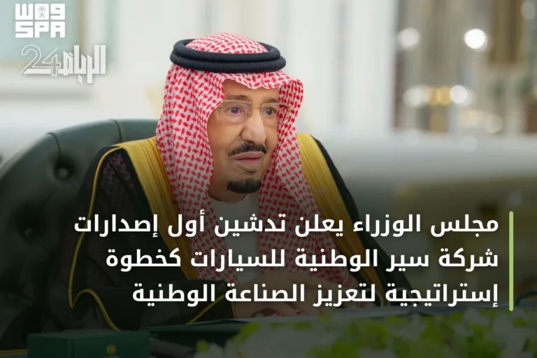 مجلس الوزراء يعلن تدشين أول إصدارات شركة سير الوطنية للسيارات كخطوة إستراتيجية لتعزيز الصناعة الوطنية