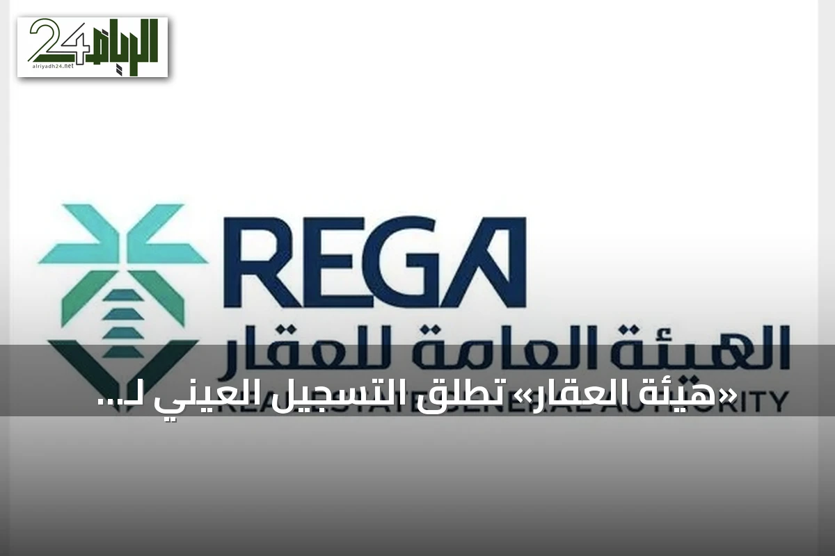«هيئة العقار» تطلق التسجيل العيني لـ 26.309 قطع في الشرقية وحائل اعتباراً من 22 سبتمبر