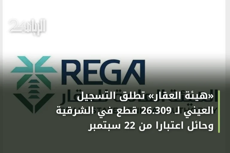 «هيئة العقار» تطلق التسجيل العيني لـ 26.309 قطع في الشرقية وحائل اعتباراً من 22 سبتمبر