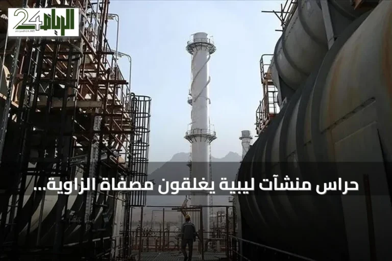 حراس منشآت ليبية يغلقون مصفاة الزاوية وشركة البريقة ويوقفون خط نقل خام الشرارة
