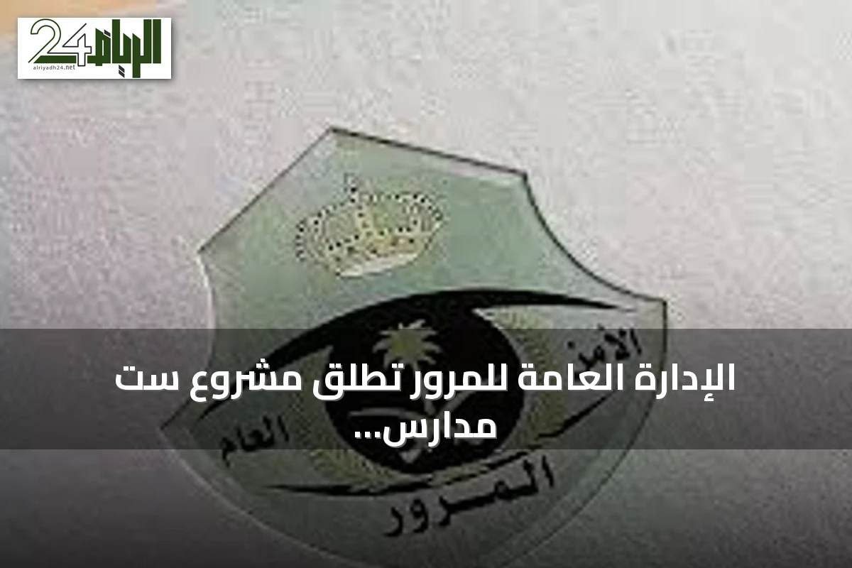 الإدارة العامة للمرور تطلق مشروع ست مدارس جديدة لتعليم القيادة