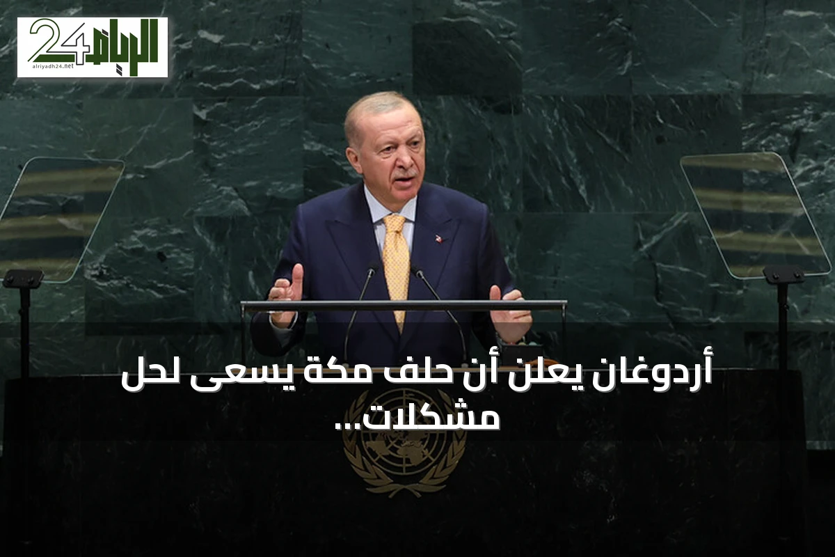 أردوغان يعلن أن حلف مكة يسعى لحل مشكلات المنطقة من الداخل خلال كلمته بالجمعية العامة للأمم المتحدة