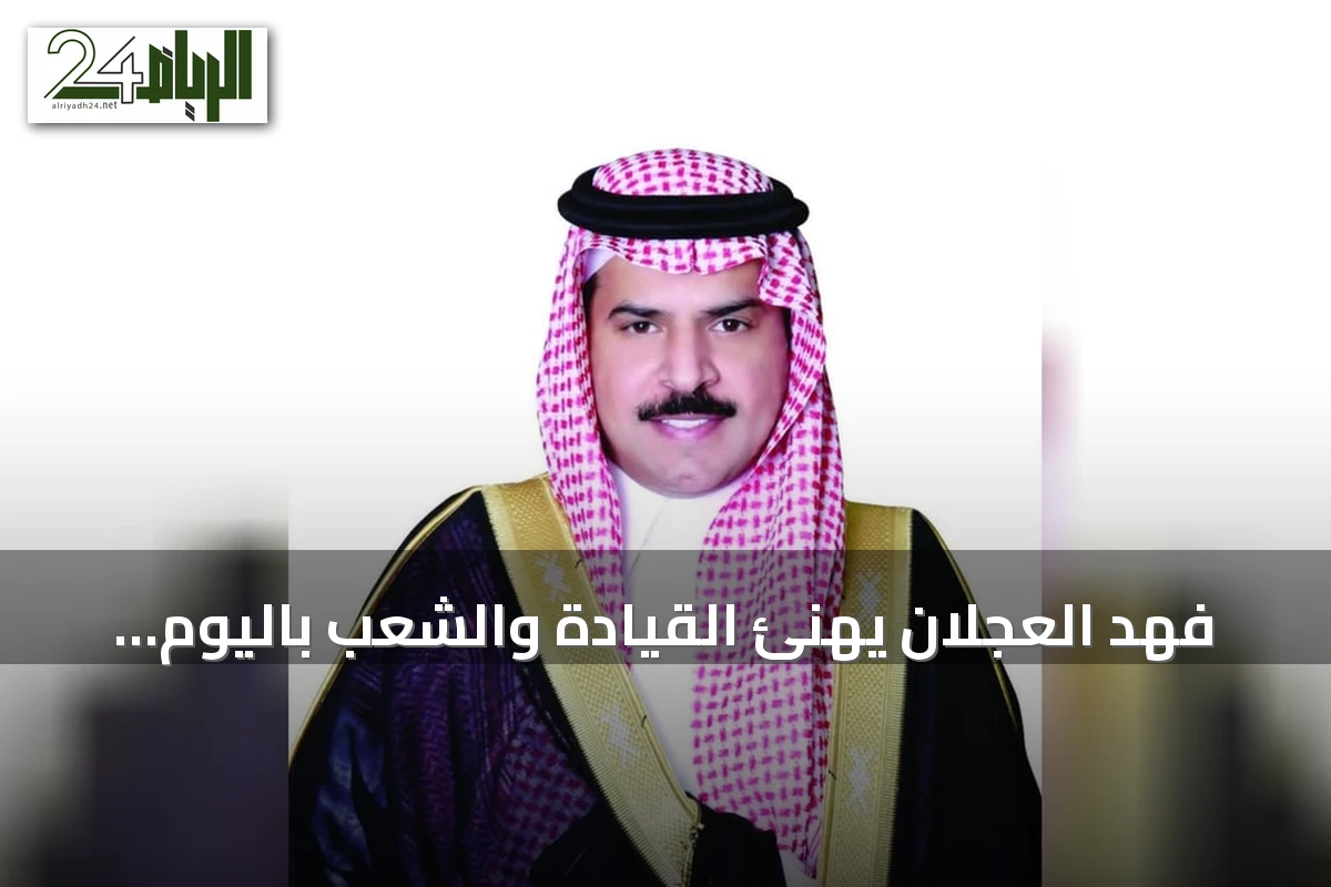 فهد العجلان يهنئ القيادة والشعب باليوم الوطني ويؤكد على مرحلة تنموية استثنائية