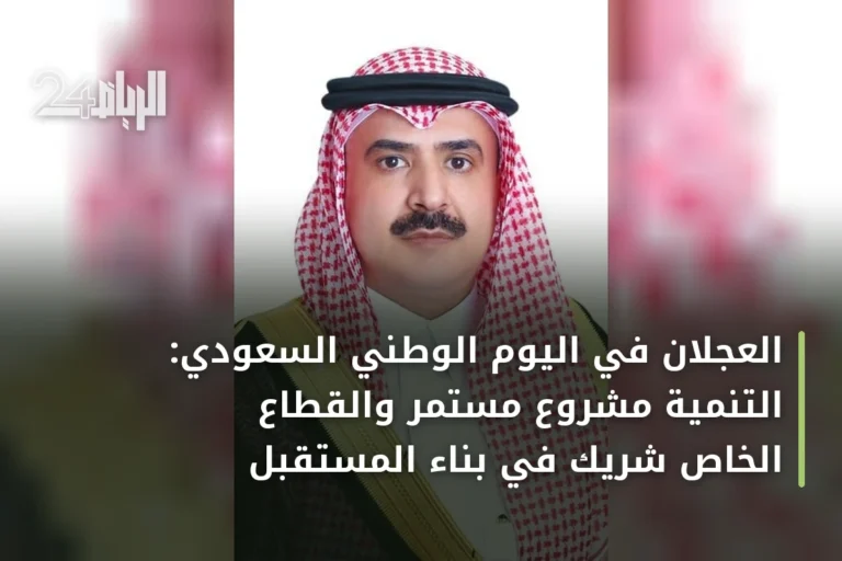 العجلان في اليوم الوطني السعودي: التنمية مشروع مستمر والقطاع الخاص شريك في بناء المستقبل