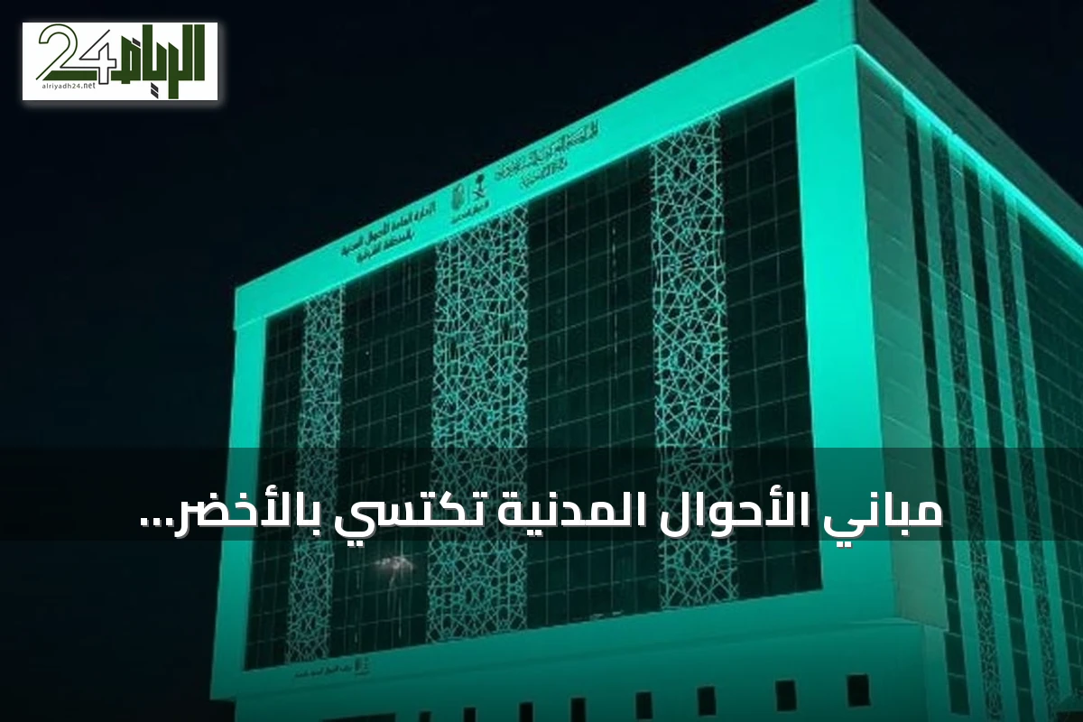 مباني الأحوال المدنية تكتسي بالأخضر احتفاءً باليوم الوطني الـ96