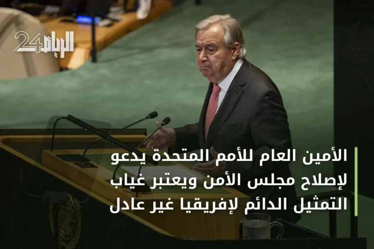 الأمين العام للأمم المتحدة يدعو لإصلاح مجلس الأمن ويعتبر غياب التمثيل الدائم لإفريقيا غير عادل