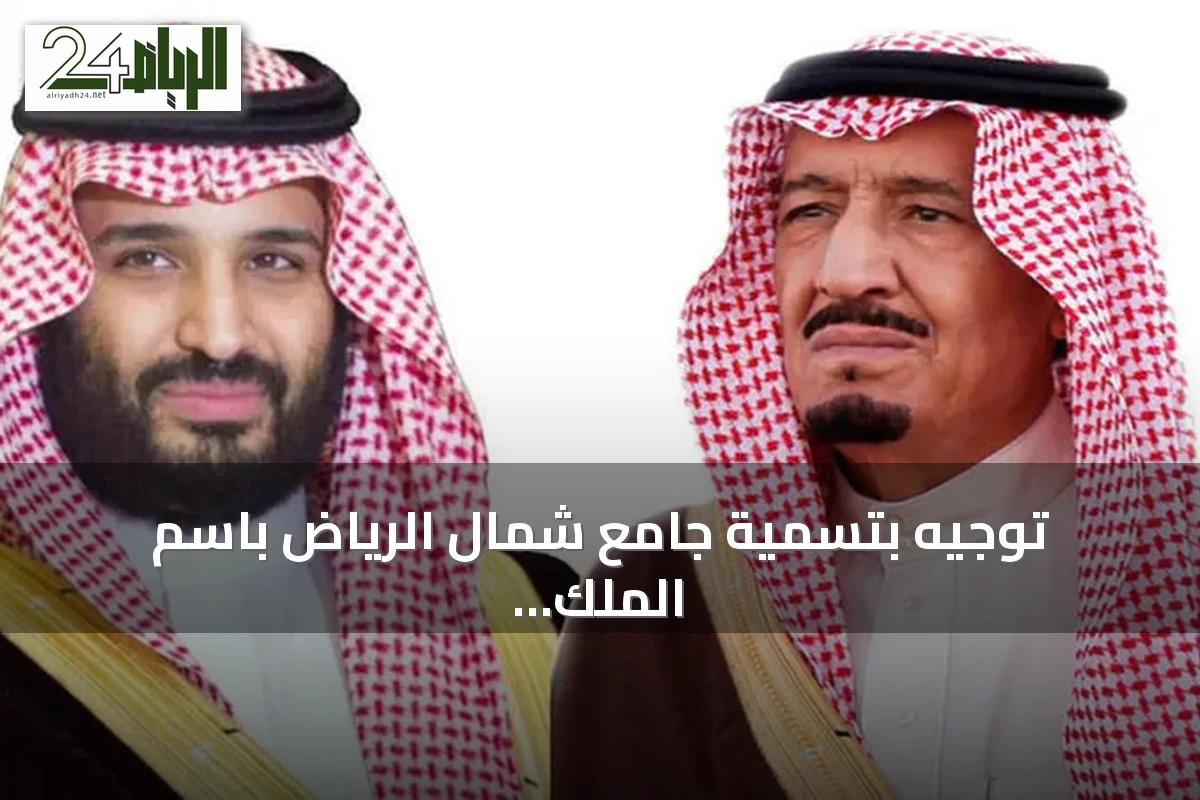 توجيه بتسمية جامع شمال الرياض باسم الملك عبدالعزيز