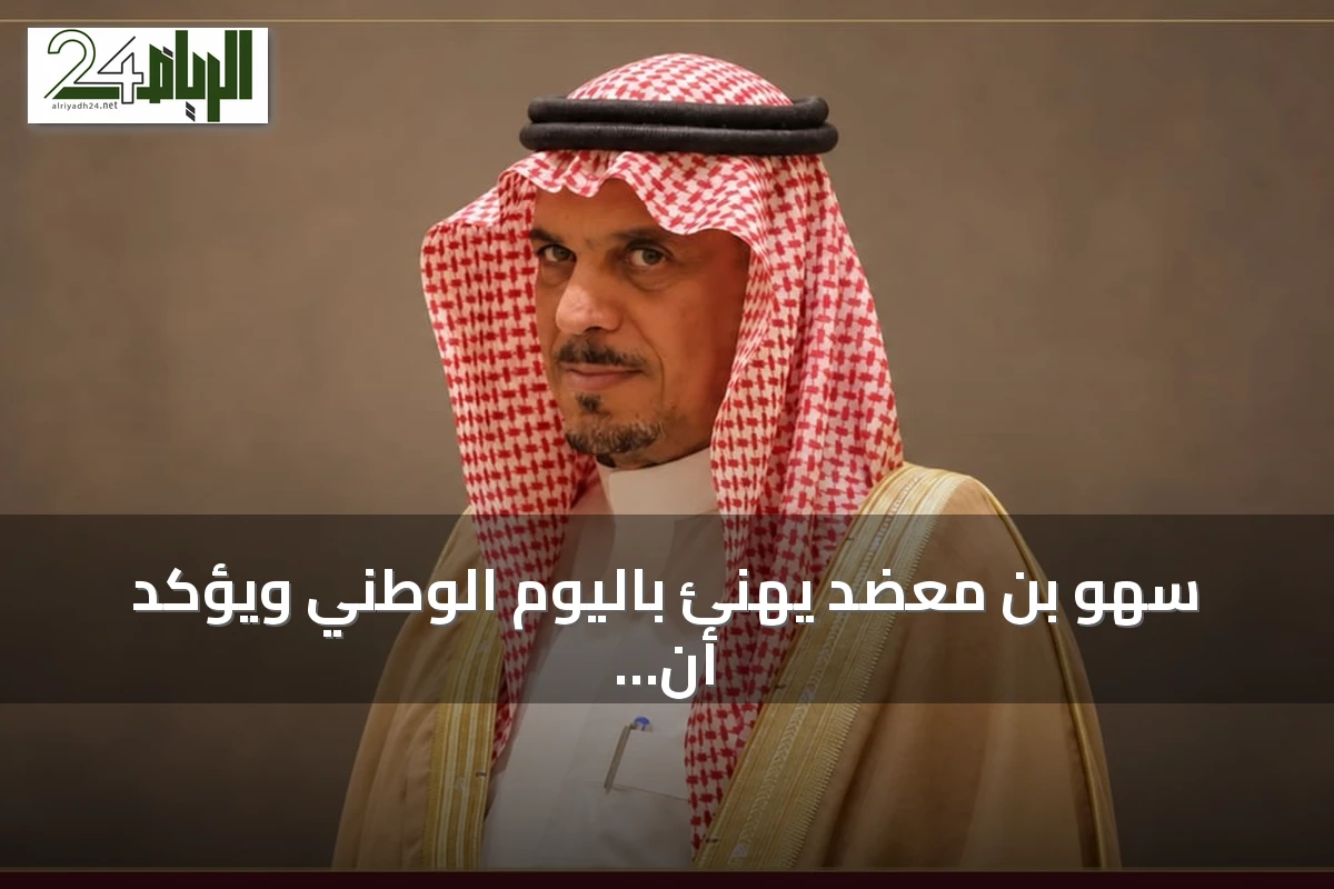 سهو بن معضد يهنئ باليوم الوطني ويؤكد أن عزّنا بطبعنا سيرة وطن