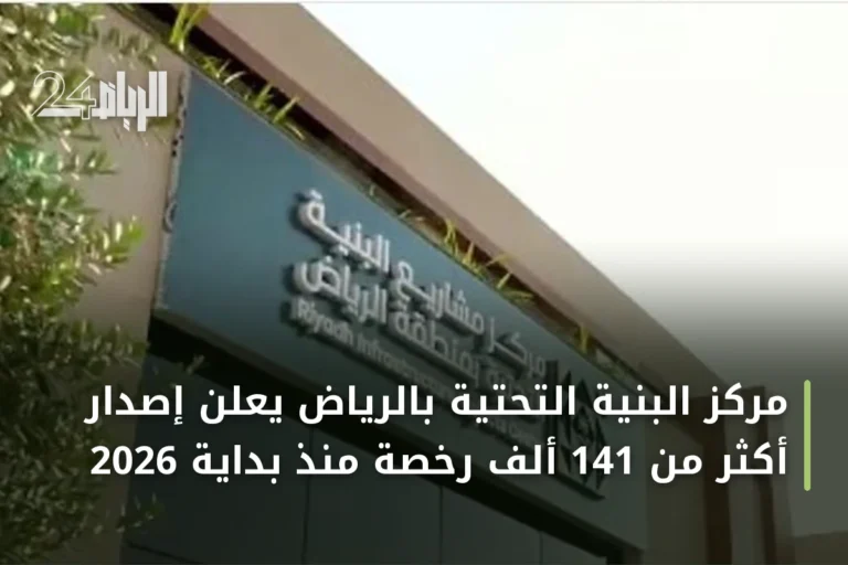 مركز البنية التحتية بالرياض يعلن إصدار أكثر من 141 ألف رخصة منذ بداية 2026