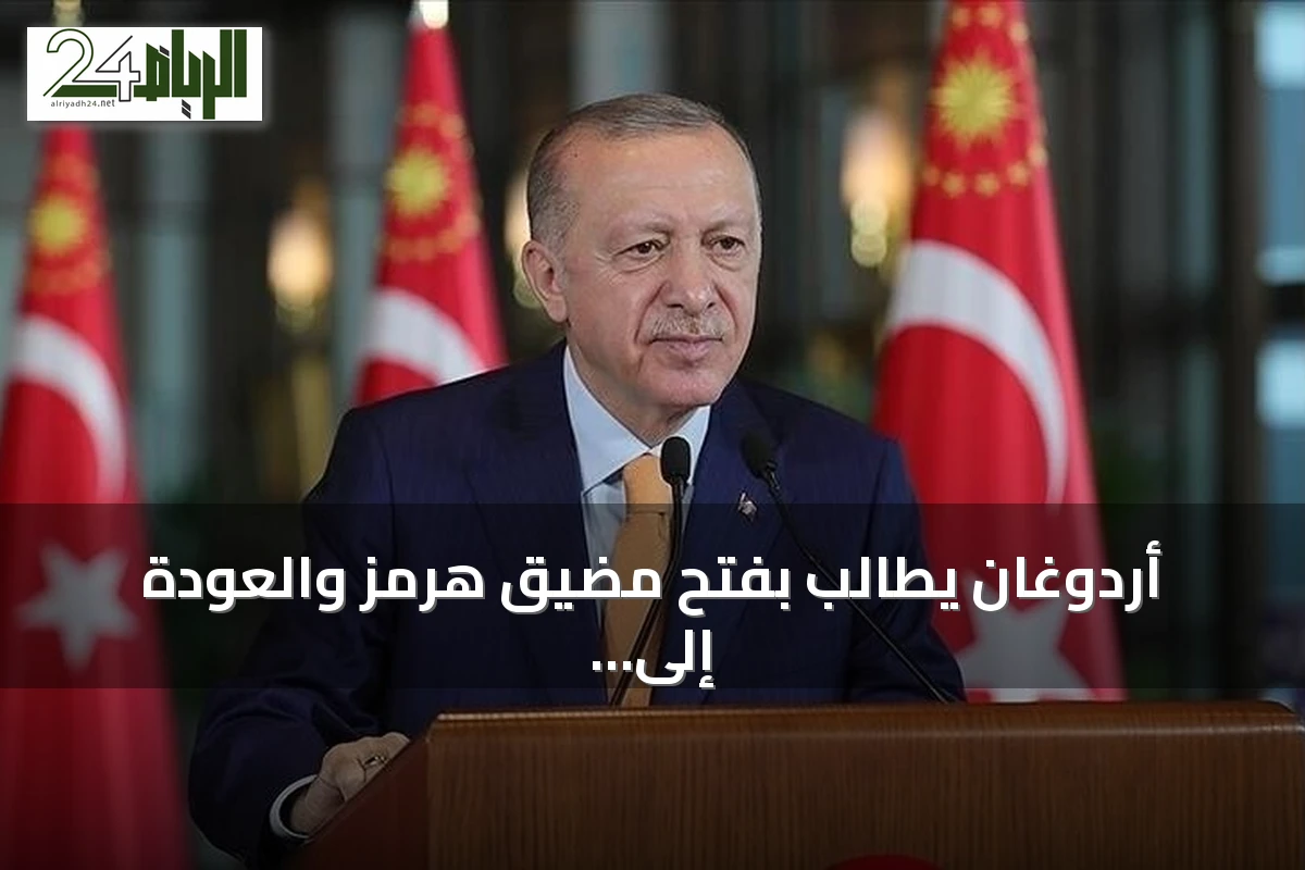 أردوغان يطالب بفتح مضيق هرمز والعودة إلى طاولة المفاوضات