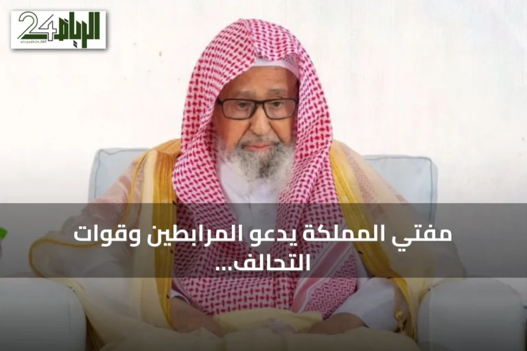 مفتي المملكة يدعو المرابطين وقوات التحالف إلى الوحدة والصبر في مواجهة العدوان
