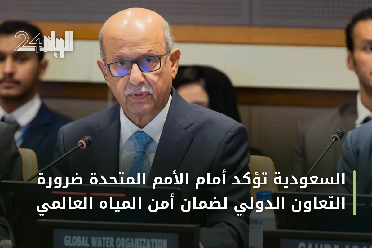 السعودية تؤكد أمام الأمم المتحدة ضرورة التعاون الدولي لضمان أمن المياه العالمي