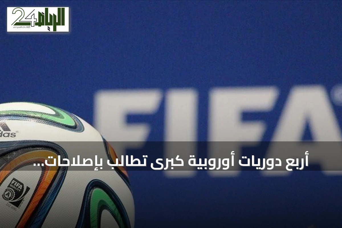 أربع دوريات أوروبية كبرى تطالب بإصلاحات حوكمة شاملة في فيفا