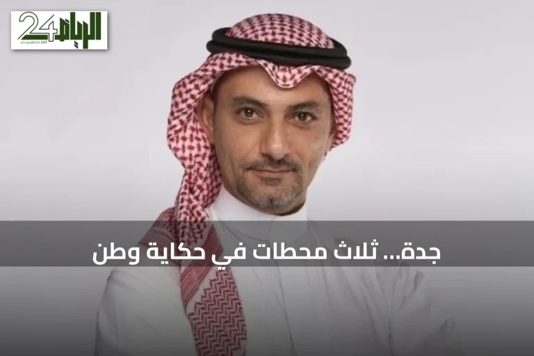 جدة… ثلاث محطات في حكاية وطن